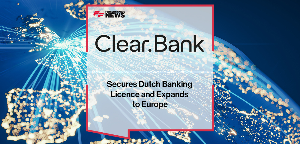 ClearBank Secures Dutch Banking Licence and Expands to Europe