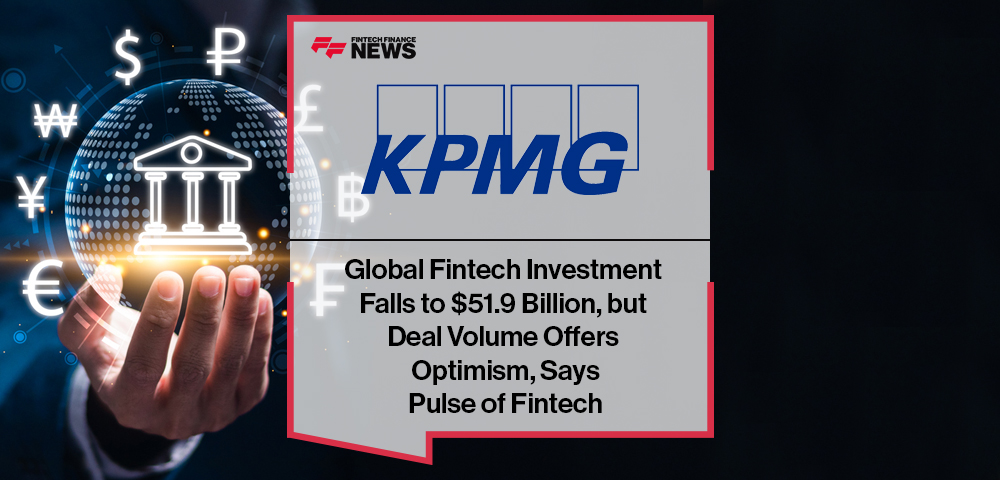 Global Fintech Investment Falls to $51.9 Billion, but Deal Volume Offers Optimism, Says KPMG’s Pulse of Fintech
