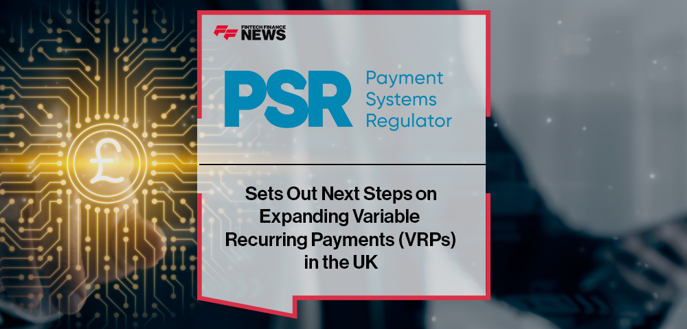 PSR Sets Out Next Steps on Expanding Variable Recurring Payments (VRPs) in the UK