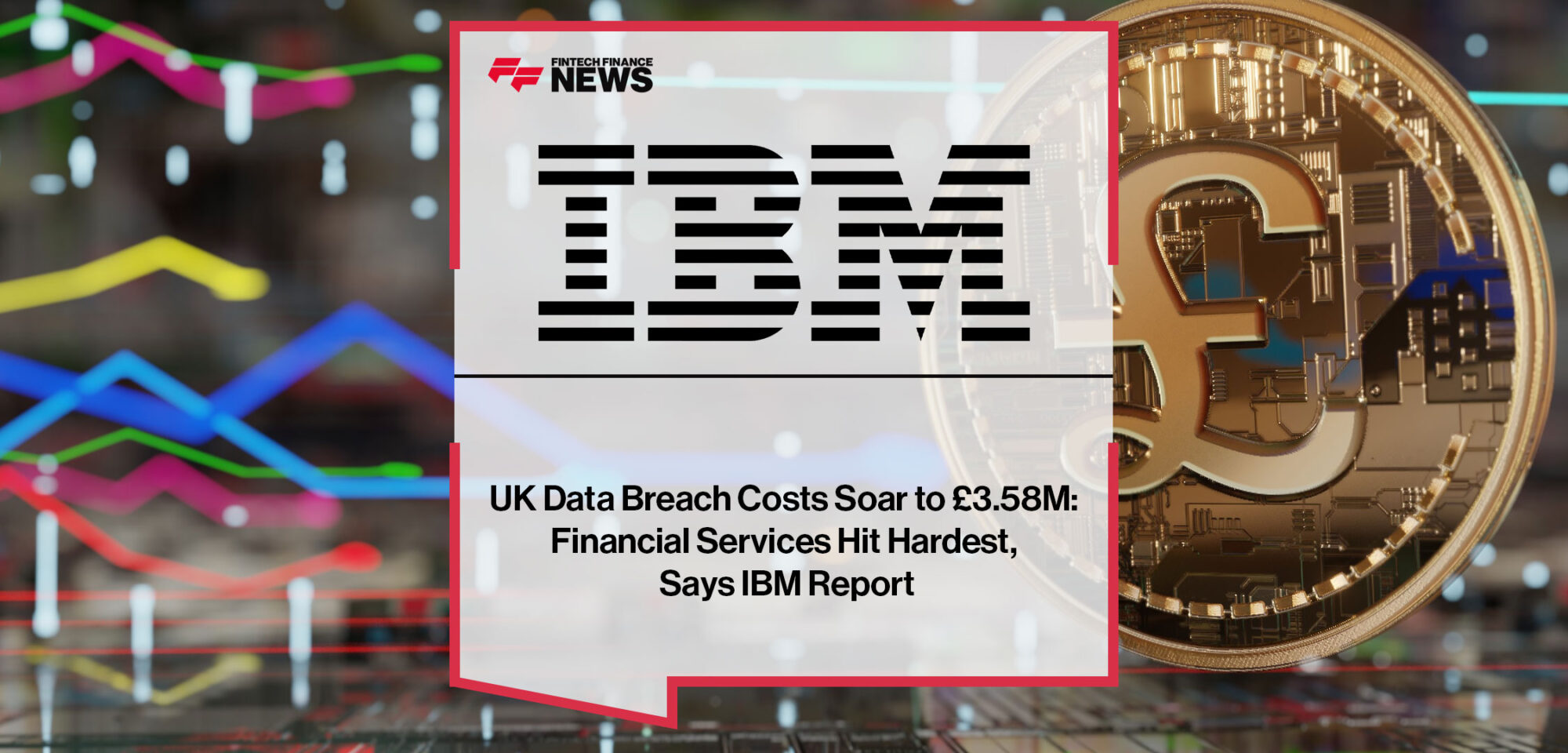 UK-Data-Breach-Costs-Soar-to-£3.58M-Financial-Services-Hit-Hardest,-Says-IBM-Report