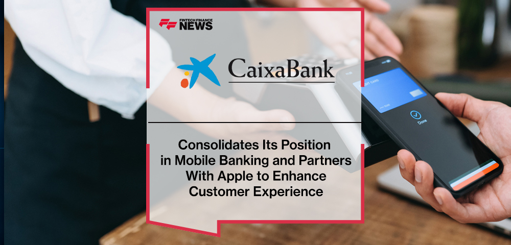 Caixabank Consolidates Its Position in Mobile Banking and Partners With Apple to Enhance Customer Experience