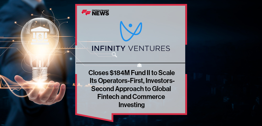 Infinity Ventures Closes $184M Fund II to Scale Its Operators-First, Investors-Second Approach to Global Fintech and Commerce Investing