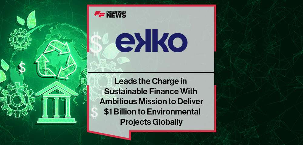 ekko Leads the Charge in Sustainable Finance With Ambitious Mission to Deliver $1 Billion to Environmental Projects Globally