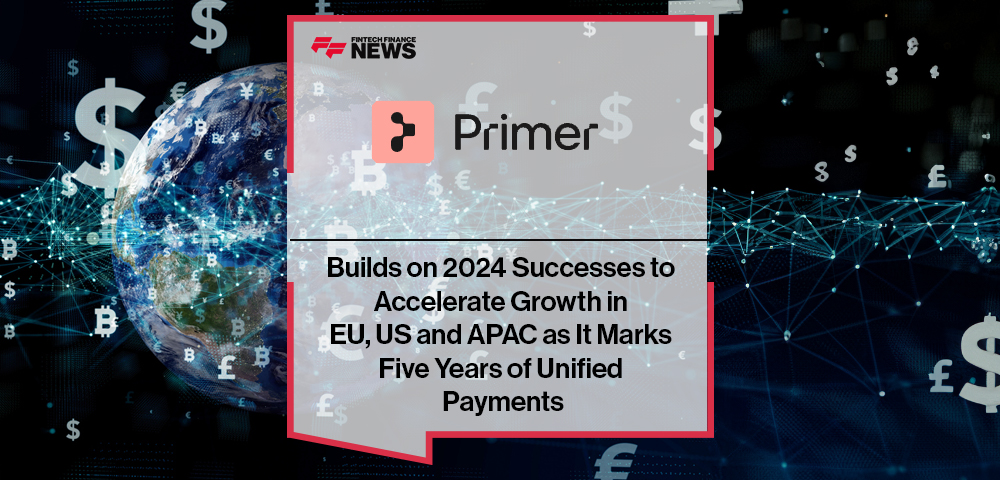 Primer Builds on 2024 Successes to Accelerate Growth in EU, US and APAC as It Marks Five Years of Unified Payments