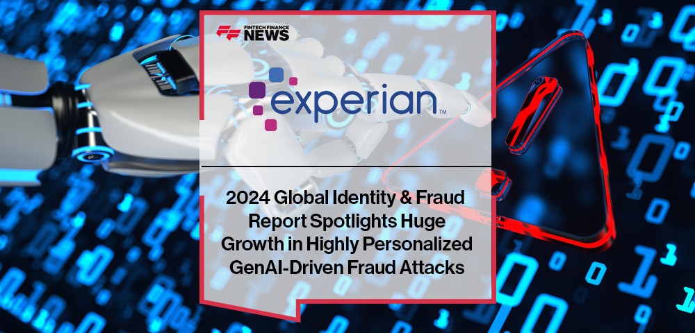 Experian’s 2024 Global Identity & Fraud Report Spotlights Huge Growth in Highly Personalized GenAI-Driven Fraud Attacks