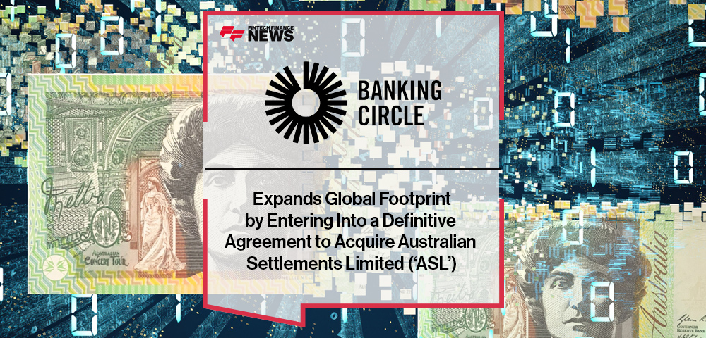 Banking Circle Expands Global Footprint by Entering Into a Definitive Agreement to Acquire Australian Settlements Limited (‘ASL’)