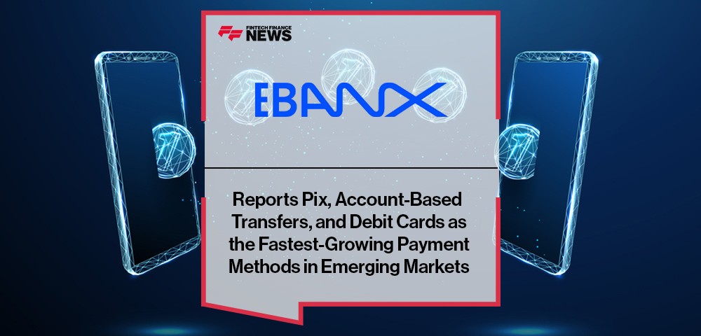 EBANX Reports Pix, Account-Based Transfers, and Debit Cards as the Fastest-Growing Payment Methods in Emerging Markets