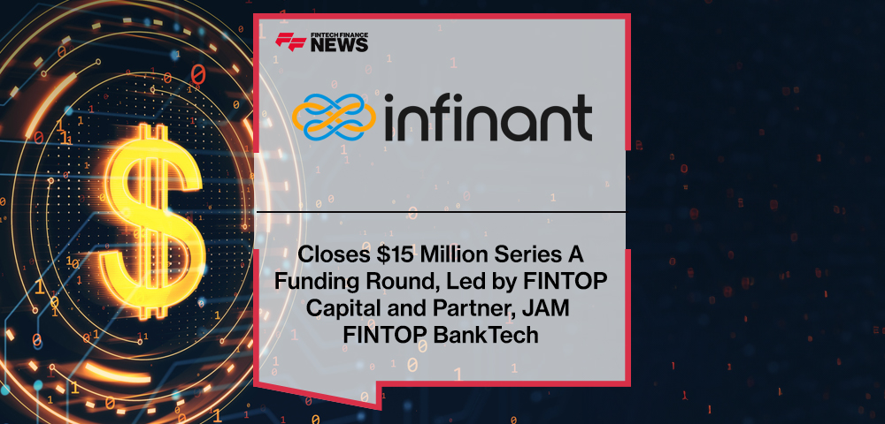 Infinant Closes $15 Million Series A Funding Round, Led by FINTOP Capital and Partner, JAM FINTOP BankTech
