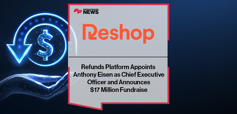 Refunds Platform, Reshop, Appoints Anthony Eisen as Chief Executive Officer and Announces $17 Million Fundraise