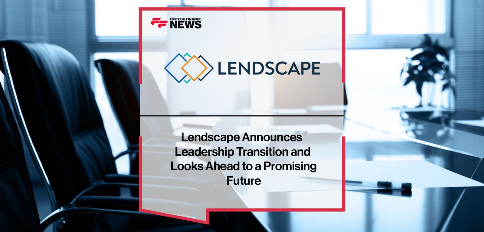 Lendscape-Announces--Leadership-Transition-and--Looks-Ahead-to-a-Promising--Future