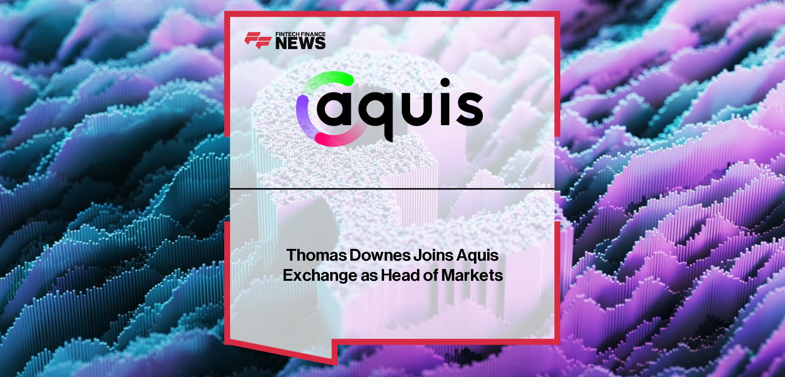 Aquis Thomas Downes Head of Markets appointment announcement