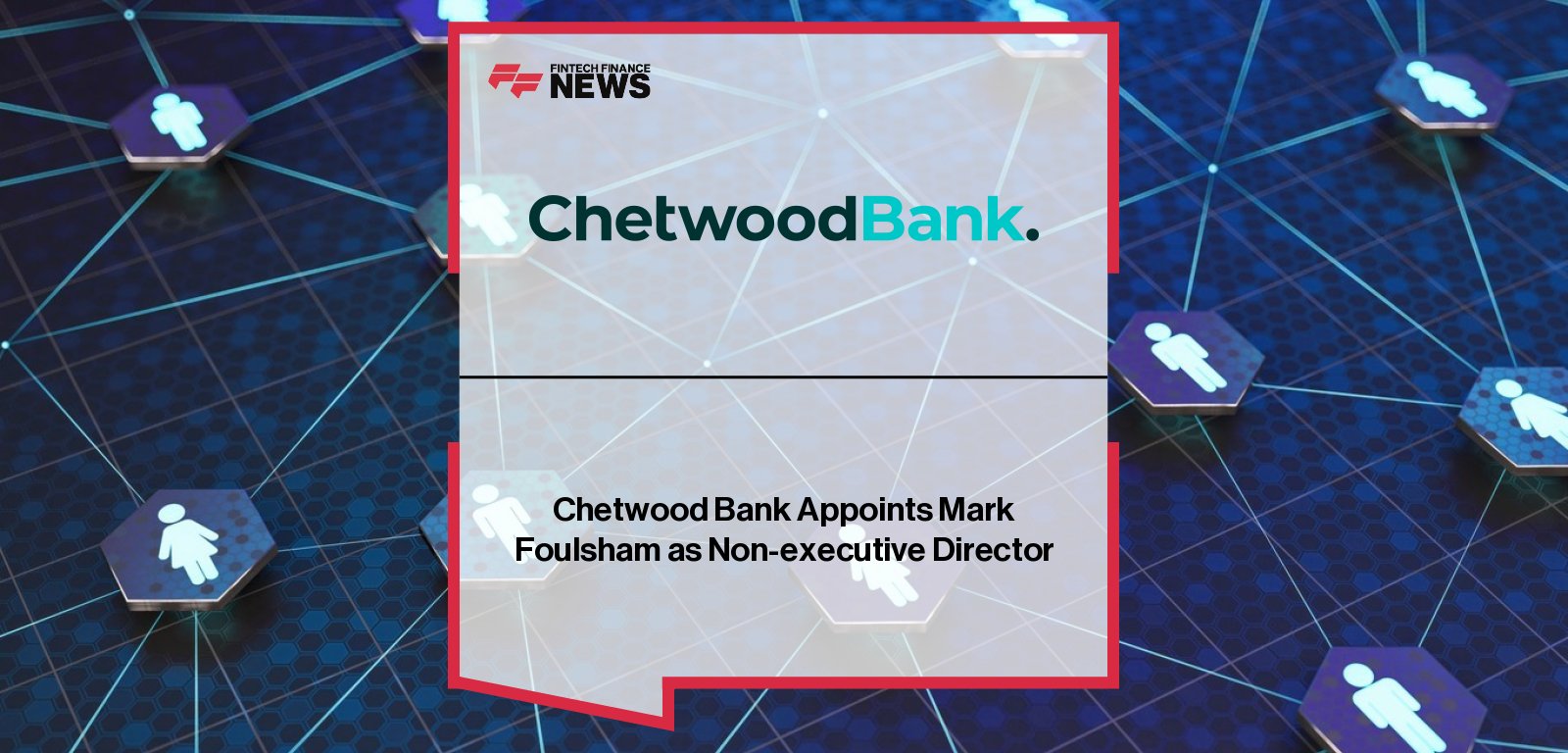Chetwood Bank appoints Mark Foulsham to Board of Directors