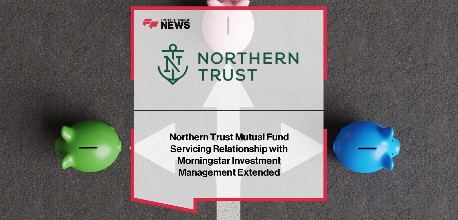 Northern Trust extends asset servicing partnership with Morningstar Investment Management, supporting nine mutual funds with $5 billion in AUM through custody, fund accounting, administration, and securities lending.