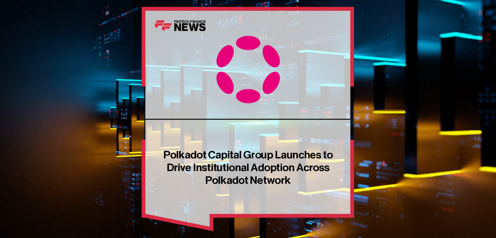 Polkadot launches Polkadot Capital Group to connect traditional finance with blockchain infrastructure, led by David Sedacca to drive institutional adoption through education and strategic partnerships.