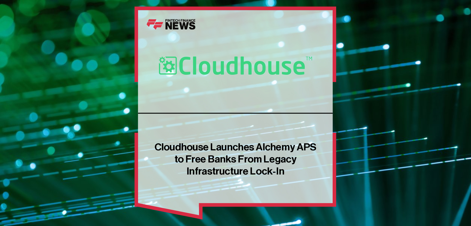 Cloudhouse launches Alchemy APS to help banks decouple critical applications from legacy systems, enabling faster upgrades, improved resilience, and cost savings.