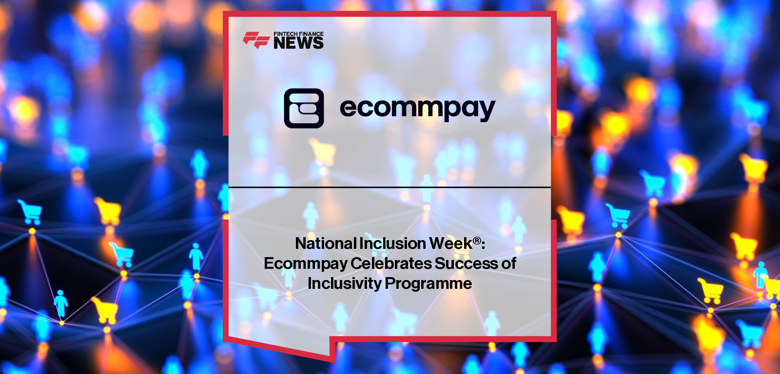 Ecommpay celebrates the first anniversary of its Ecommpay for Good programme during National Inclusion Week®, with CMO Miranda McLean highlighting accessibility and inclusivity achievements alongside partners like RNIB and EWPN.