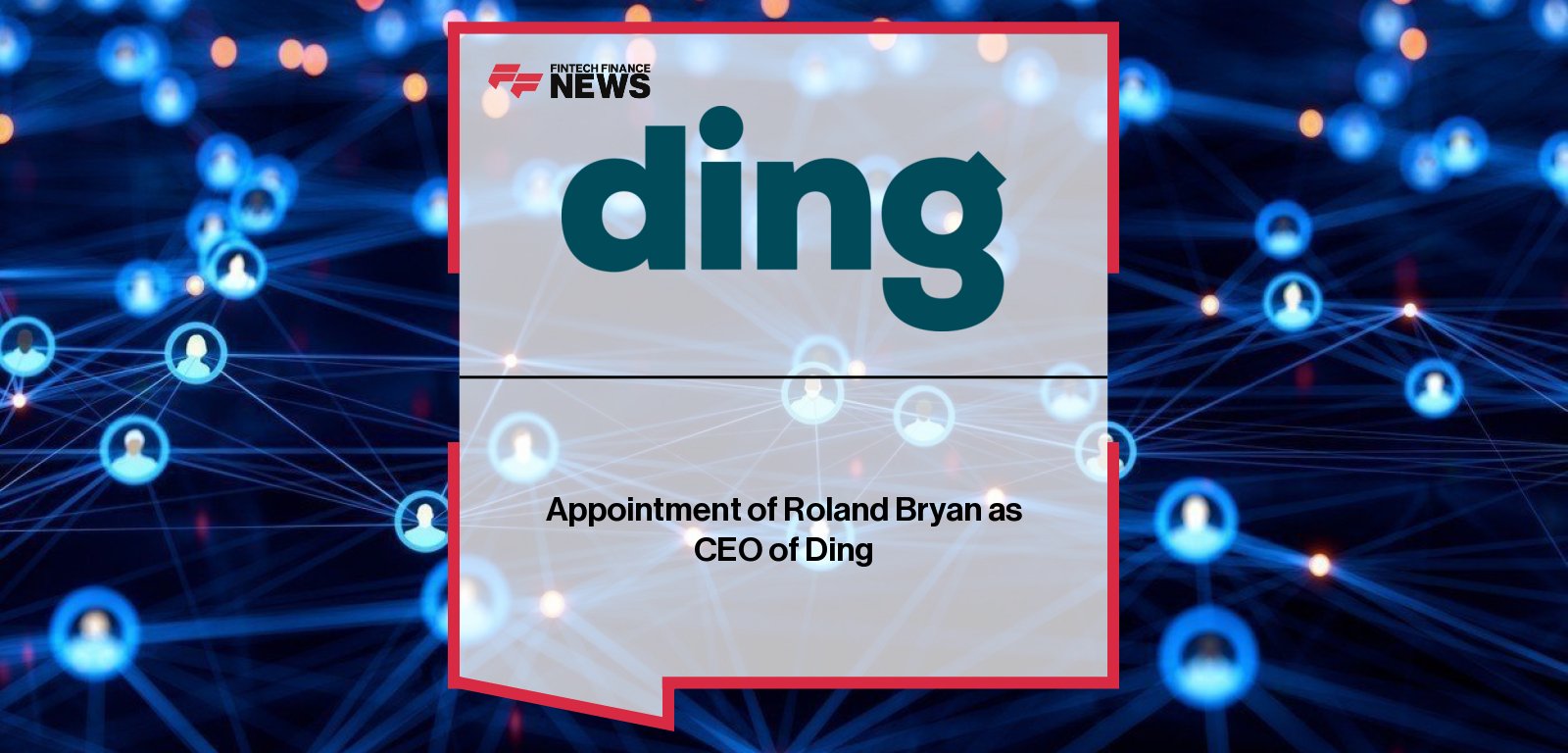Ding appoints Roland Bryan as CEO, bringing experience from Wowcher and Virgin Media to lead the global prepaid mobile value platform that powers 60 million transactions across 160 countries.