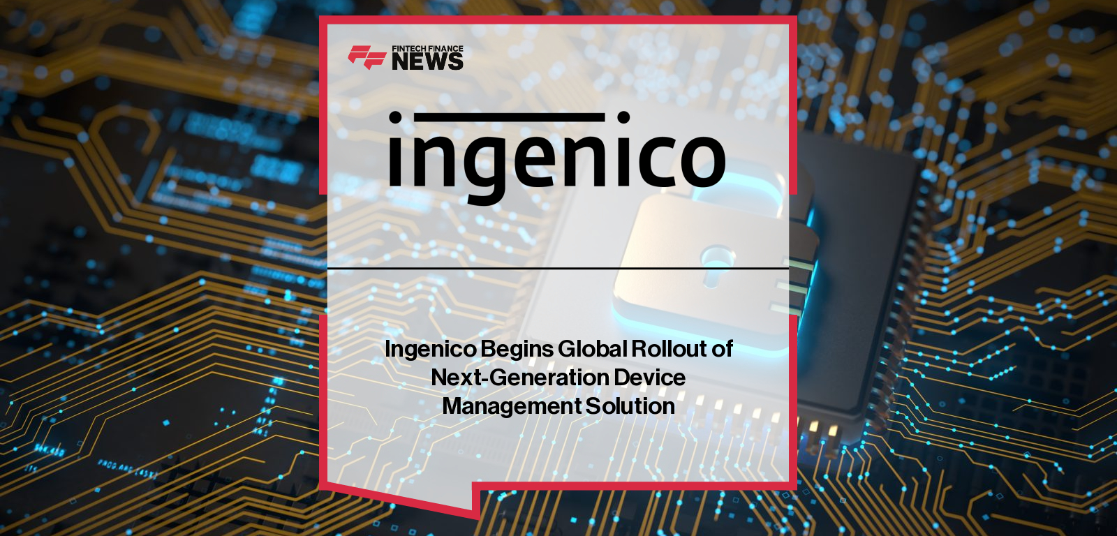 Ingenico launches Manage 360, a global, cloud-based, device-agnostic payment device management solution, with Erik Vlugt highlighting efficiency gains, reduced service costs, and improved merchant satisfaction.