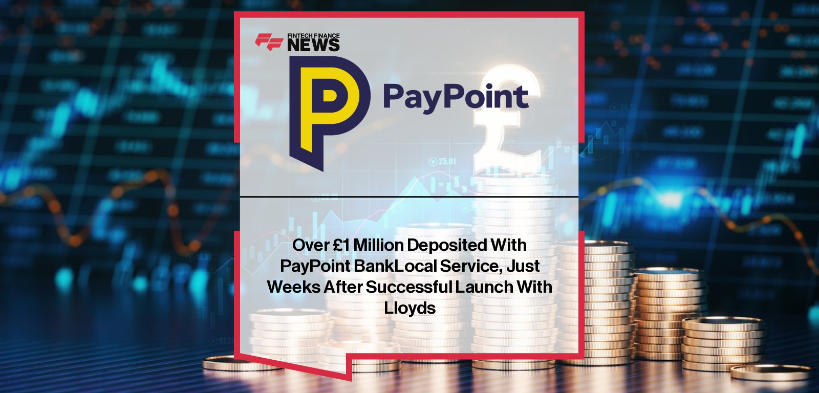 PayPoint’s BankLocal service surpasses £1 million in deposits weeks after launch, with Lloyds Bank customers able to deposit cash at over 30,000 stores nationwide; Anthony Sappor and Harshil Shah highlight the milestone.