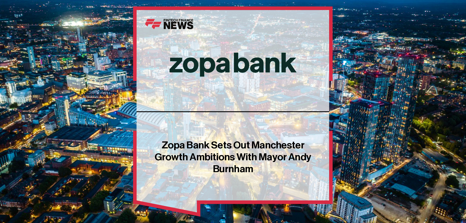 Zopa Bank announces plans to expand its Manchester office to 500 staff, with Mayor Andy Burnham and CTO Peter Donlon highlighting the city’s fintech growth, talent pipeline, and role as a leading UK digital hub.