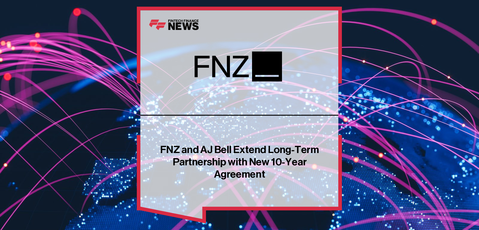 FNZ and AJ Bell extend their partnership with a new 10-year agreement to power AJ Bell’s advised and direct-to-consumer investment platform with FNZ’s core wealth management technology.