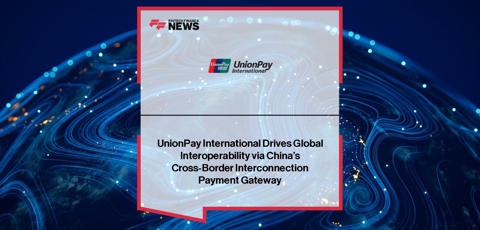 UnionPay International helps launch China’s Cross-border Interconnection Gateway (CPG), enabling global QR code payment interoperability with one-point access for institutions inside and outside China.