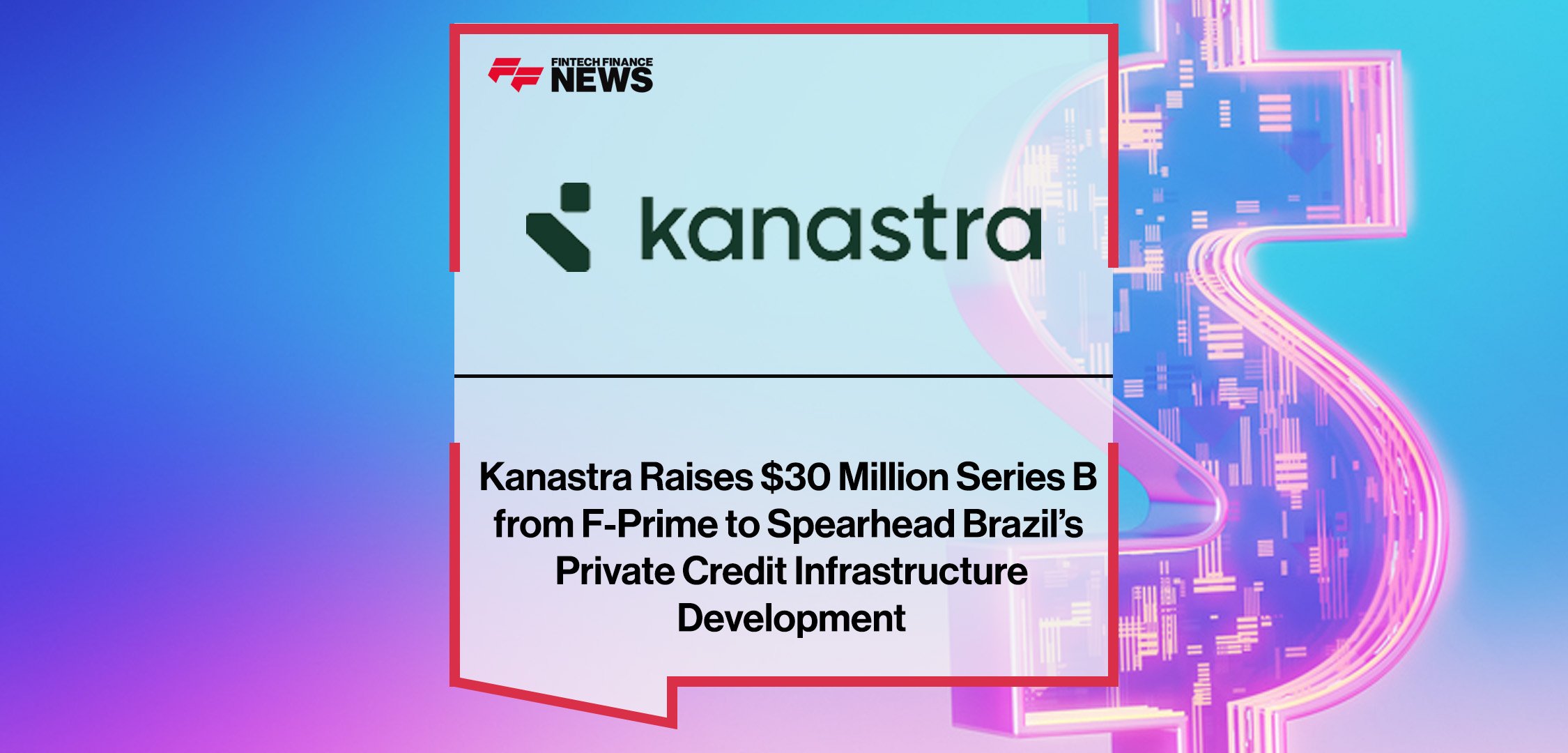 Kanastra Raises $30 Million Series B from F-Prime to Spearhead Brazil’s Private Credit Infrastructure Development | FFNews
