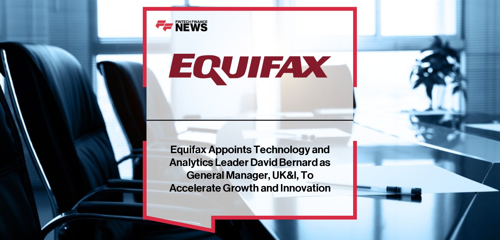 Equifax UK appoints David Bernard as General Manager for UK and Ireland, reporting to Patricio Remon, to lead innovation, AI, and financial inclusion initiatives.