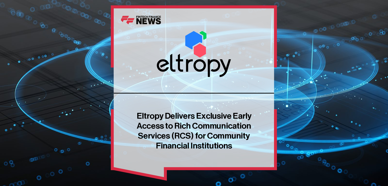 Eltropy launches exclusive early access to Rich Communication Services (RCS), giving community banks and credit unions branded messaging capabilities that rival major banks.