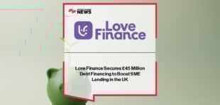 Love Finance secures £45 million debt financing with Paragon Bank and LGB Capital Markets to expand SME lending across the UK.