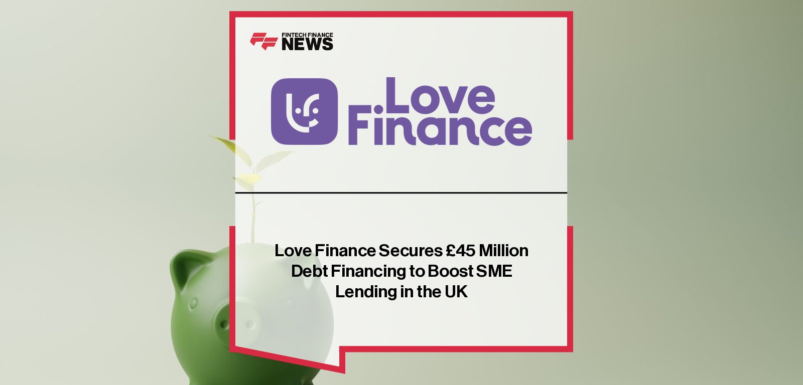 Love Finance secures £45 million debt financing with Paragon Bank and LGB Capital Markets to expand SME lending across the UK.