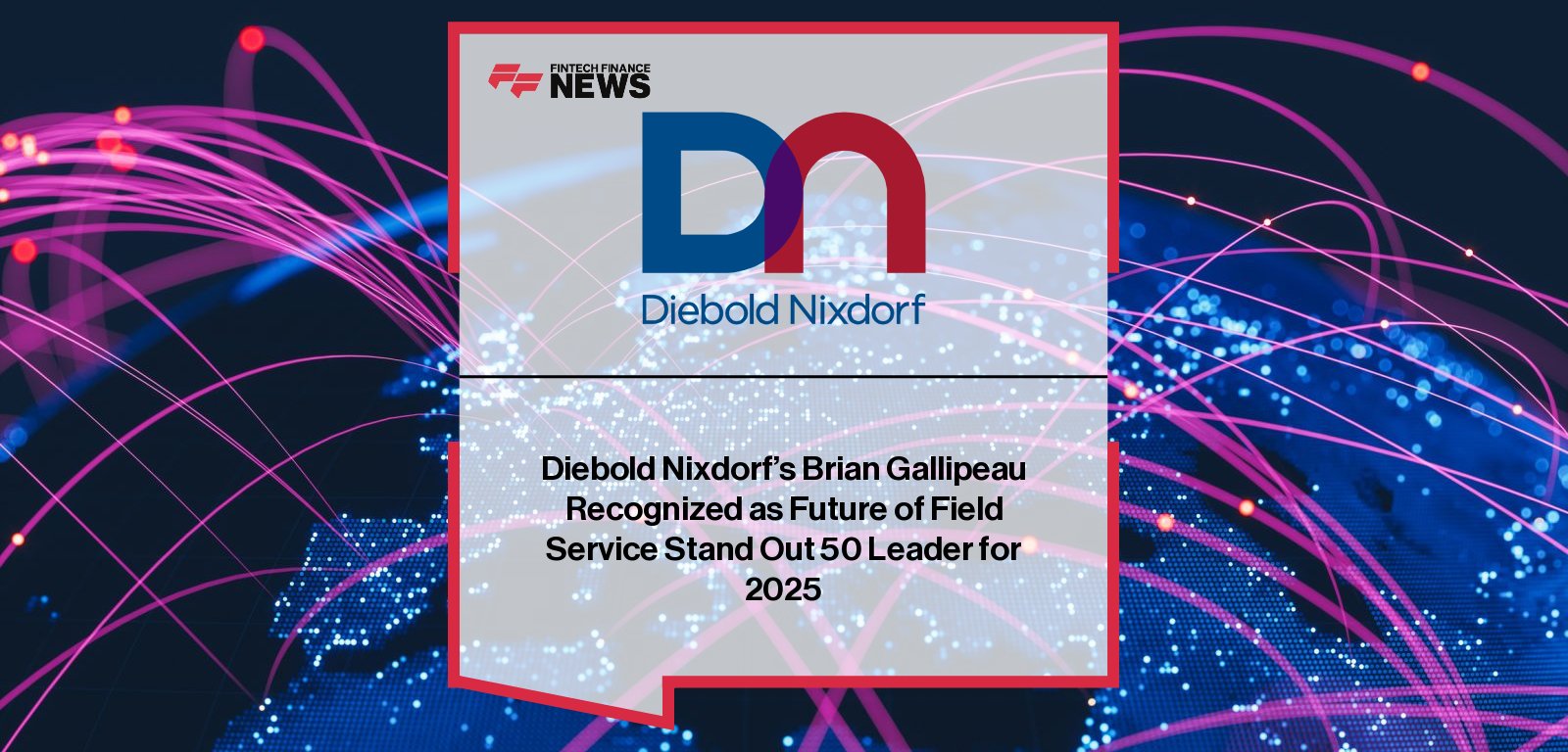 Diebold Nixdorf SVP Service Americas, Brian Gallipeau, recognized in Future of Field Service Stand Out 50 Leaders list 2025 for driving service innovation and operational excellence.