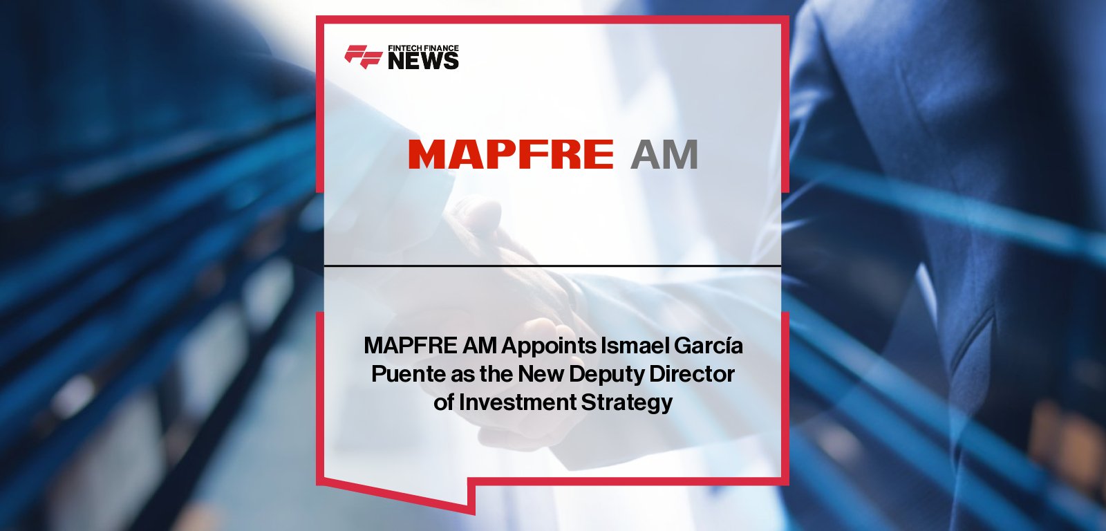 MAPFRE AM appoints Ismael García Puente as Deputy Director of Investment Strategy, reporting to General Manager F. Javier Lendines, to strengthen the Group’s investment strategy and fund management.