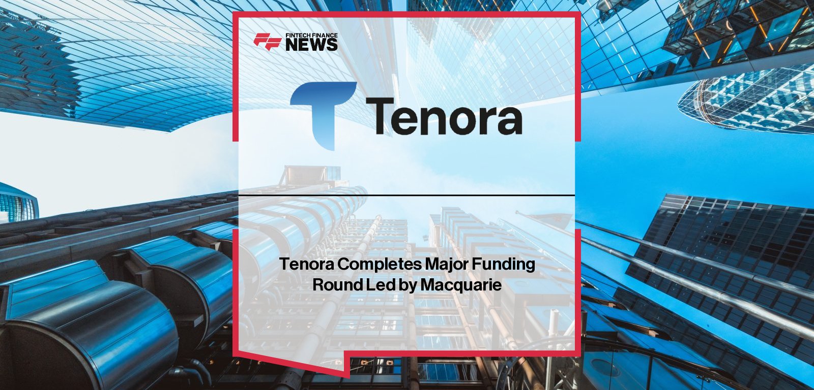 Tenora Financial Group secures major initial funding from Macquarie Group to accelerate development of its FX risk management platform, with Macquarie executives Daniel McMahon and Lachlan Green joining the Tenora Board.