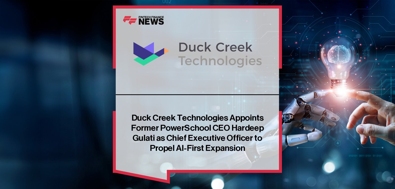 Duck Creek Technologies appoints Hardeep Gulati as Chief Executive Officer, succeeding Mike Jackowski, who becomes Vice Chair of the Board. Gulati will lead the company’s AI-first transformation and launch its next-generation agentic insurance platform.