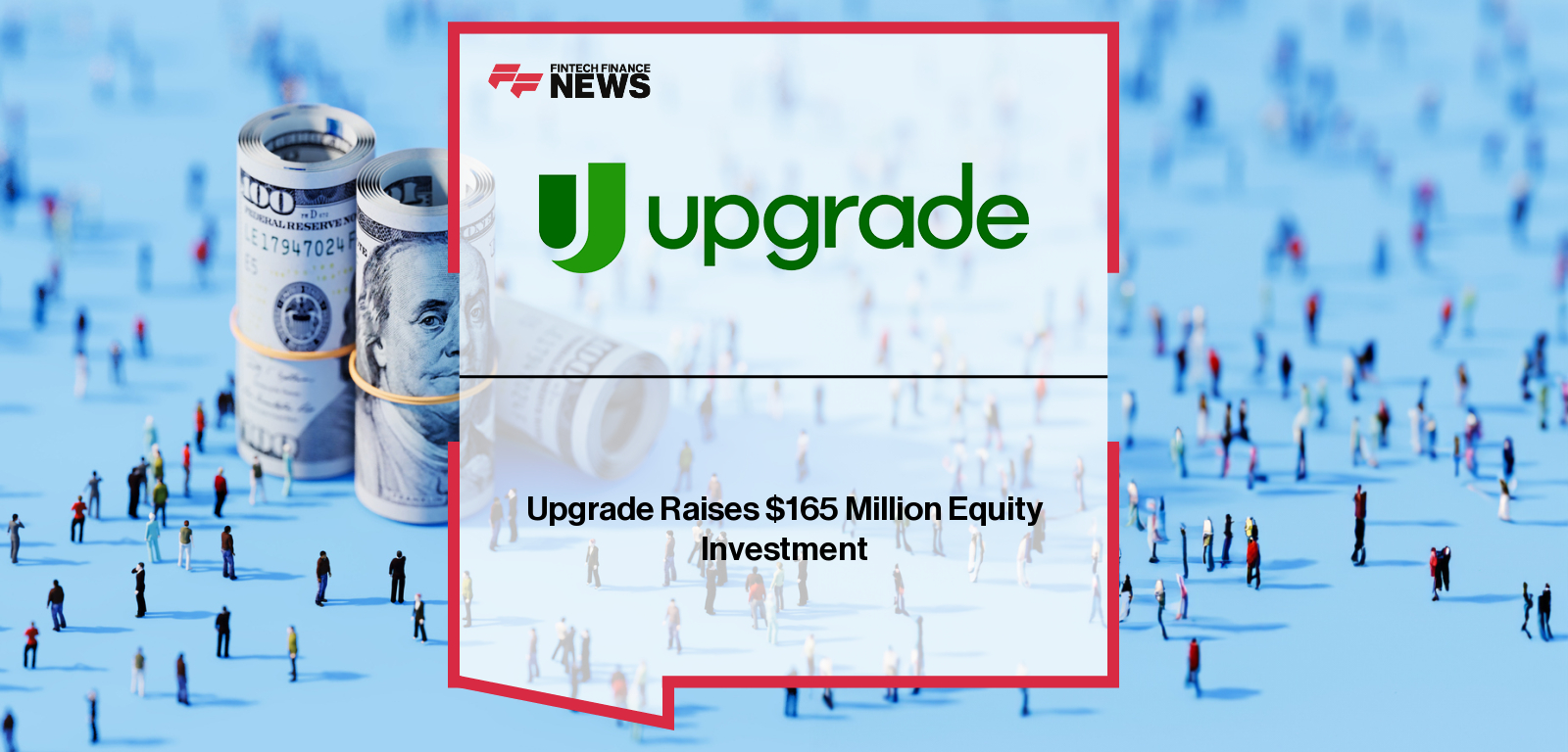 Upgrade raises $165 million in Series G funding led by Neuberger, with participation from LuminArx and existing investors, to expand its affordable credit and banking products for mainstream consumers.