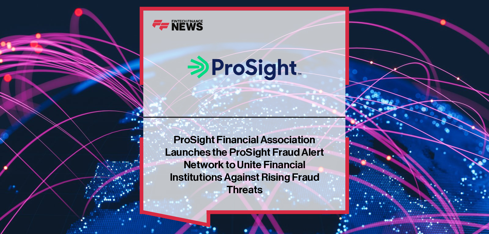 ProSight Financial Association launches the ProSight Fraud Alert Network, a digital collaboration hub for fraud professionals across banks and fintechs to share intelligence and combat financial crime.