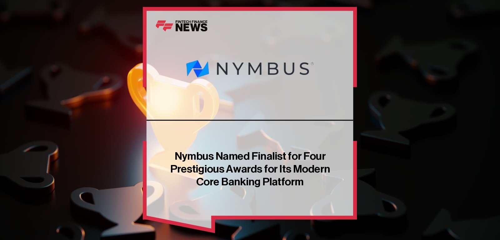 Nymbus named finalist for four major banking technology awards including US FinTech Awards and Banking Tech Awards, recognizing innovation in core banking and digital transformation for community financial institutions.