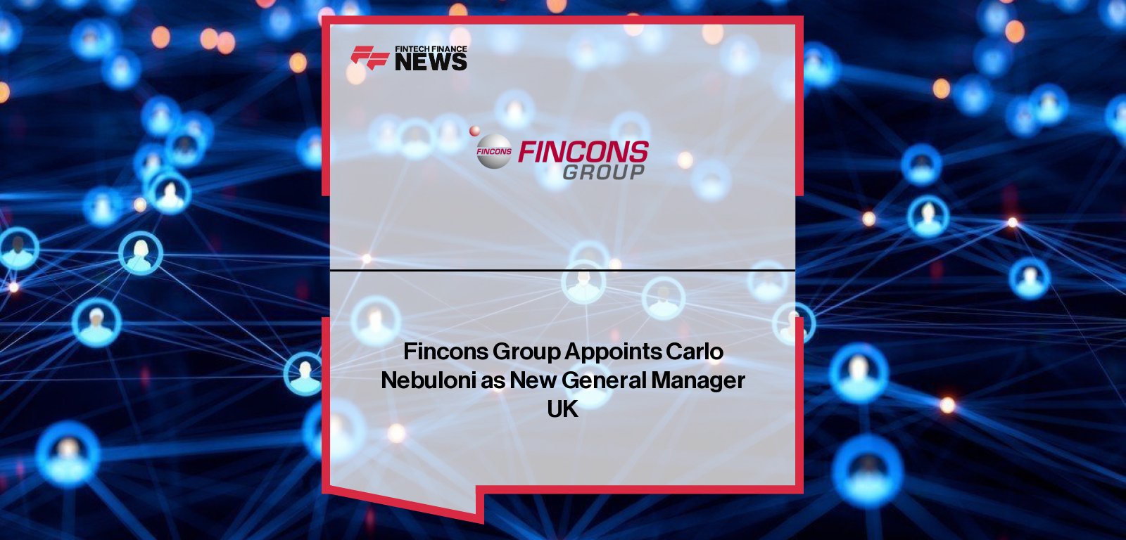 Fincons Group appoints Carlo Nebuloni as General Manager UK, reporting to Michele Moretti and Francesco Moretti, to lead growth and digital transformation initiatives across the Group’s UK operations.