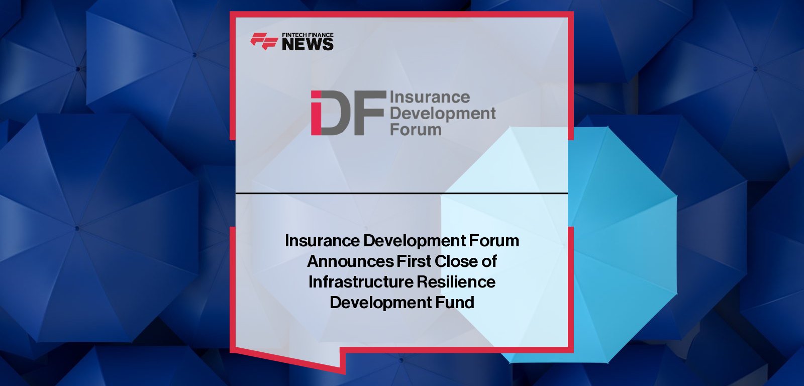 Insurance Development Forum launches the Infrastructure Resilience Development Fund (IRDF), managed by BlackRock’s Global Infrastructure Partners, with key support from AXA, IFC, and leading insurers to finance resilient infrastructure in emerging markets.