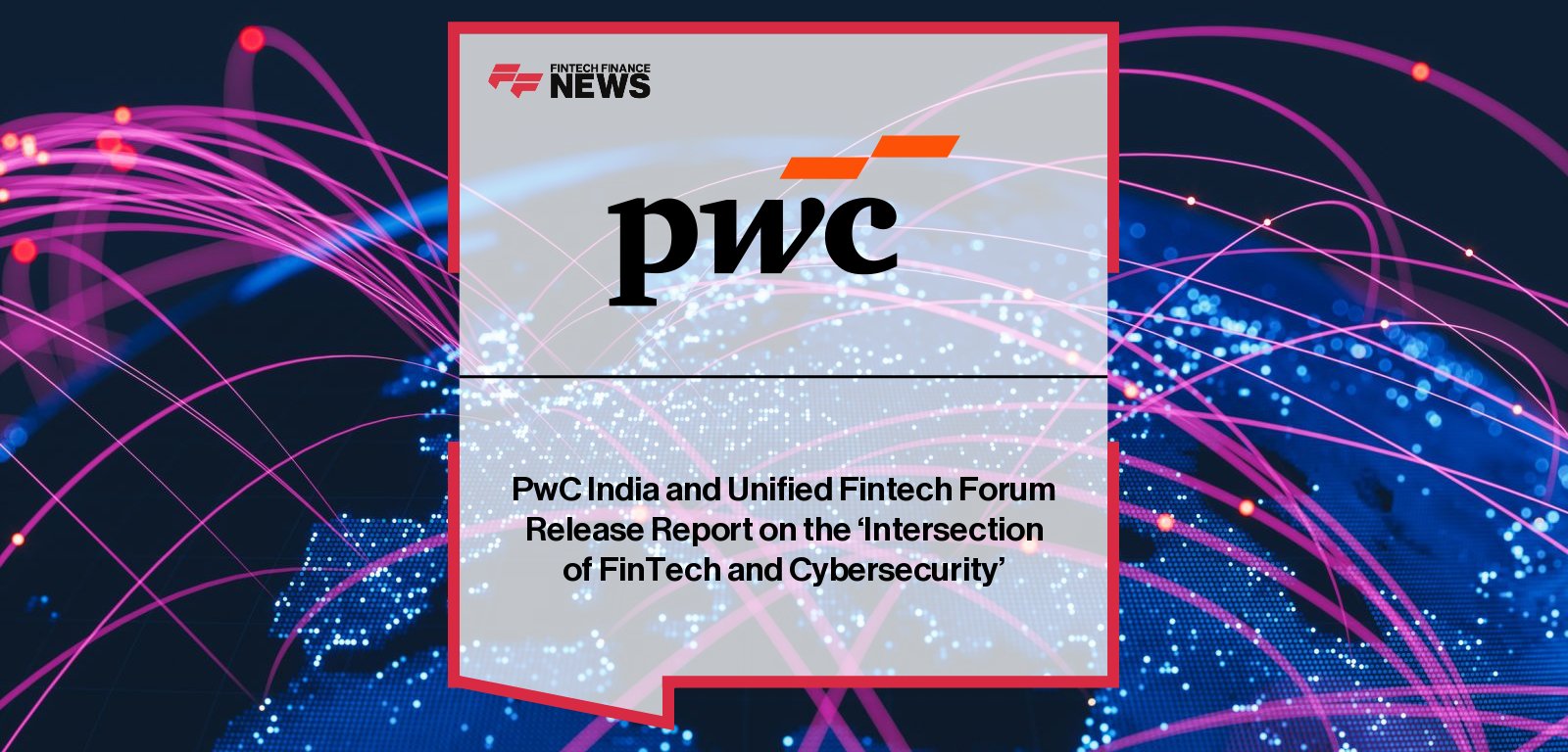 PwC India and Unified Fintech Forum (UFF) release the “FinSec” report, highlighting India’s FinTech growth and the critical need for stronger cybersecurity frameworks, with insights from Jatinder Handoo and Sundareshwar Krishnamurthy.