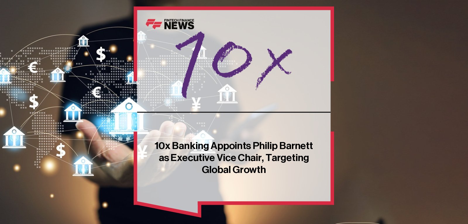 10x Banking appoints Philip Barnett as Executive Vice Chair, joining CEO Antony Jenkins, CRO Tom Bentley, and CFO Nadir Guessoum to accelerate the company’s global expansion across Asia Pacific and other key markets.