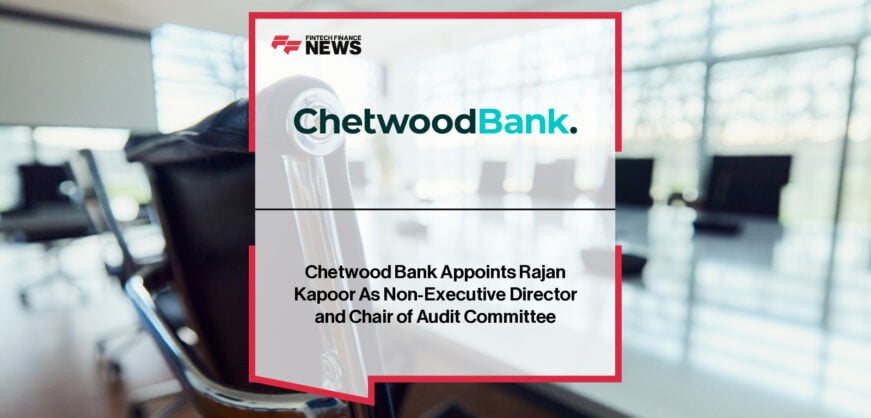 Chetwood Bank appoints Rajan Kapoor as Non-Executive Director and Chair of the Audit Committee, succeeding Emer Daly and bringing decades of financial leadership experience from NatWest, Revolut, and OSB Group.