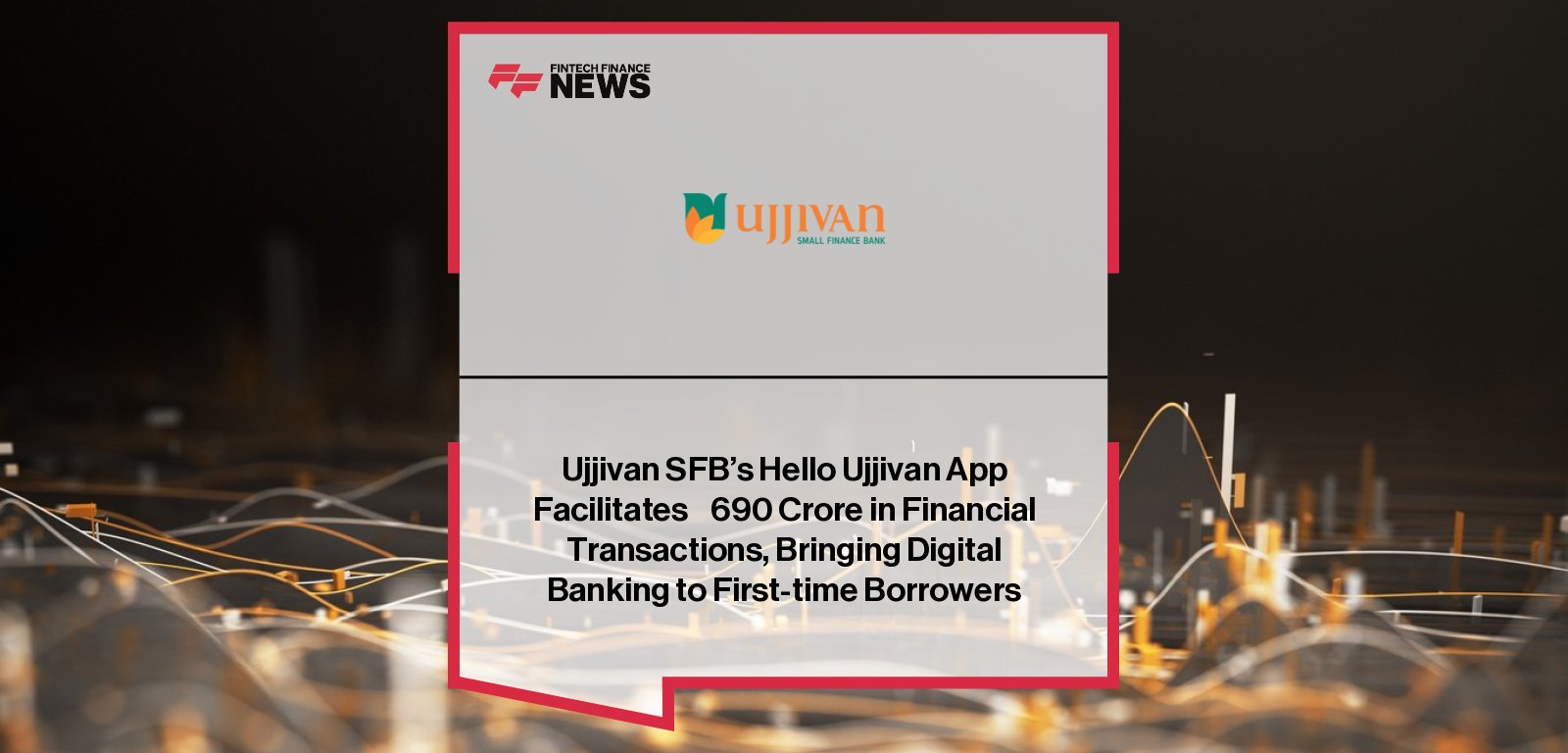 Ujjivan Small Finance Bank’s Hello Ujjivan app empowers over 13 lakh microbanking customers—98% women—facilitating ₹690 crore in digital transactions through India’s first voice-visual-vernacular mobile banking platform.