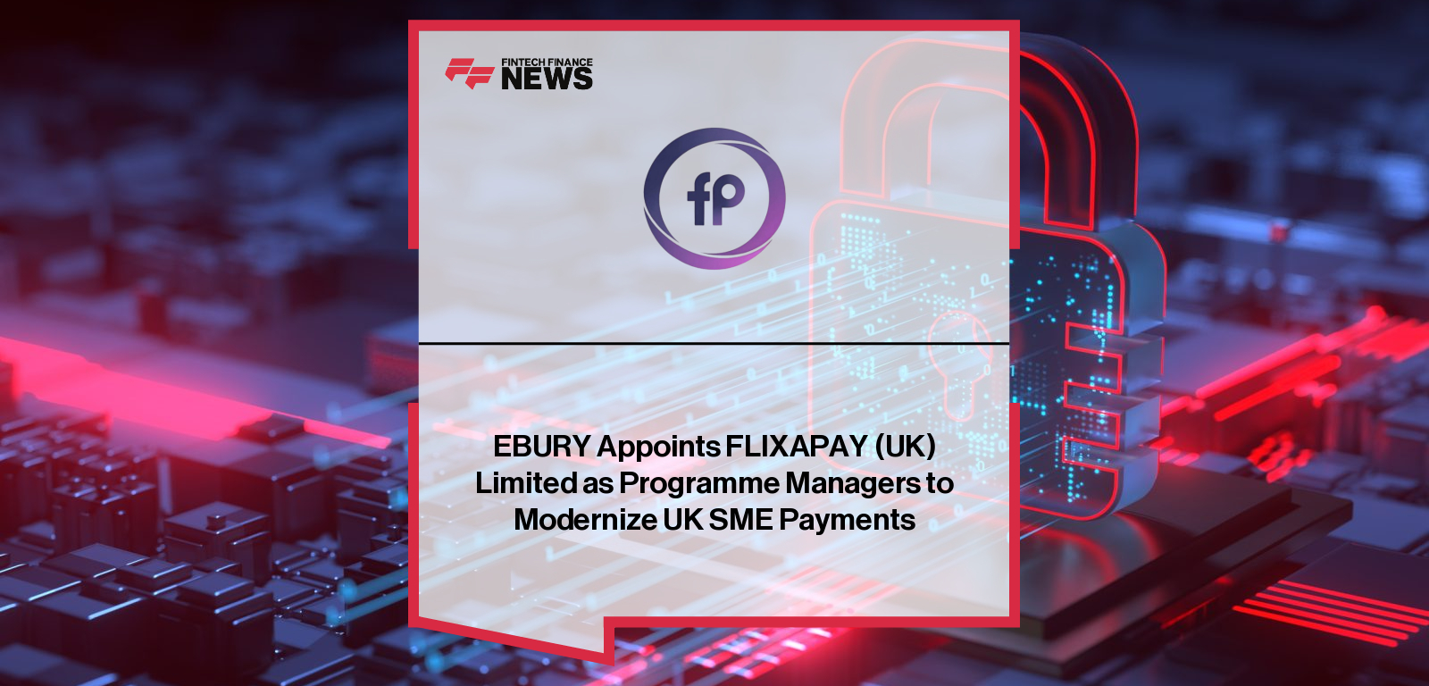 FLIXAPAY (UK) LIMITED appointed by Ebury as Programme Manager to enhance cross-border payments for UK SMEs through modernized international payment and FX solutions.