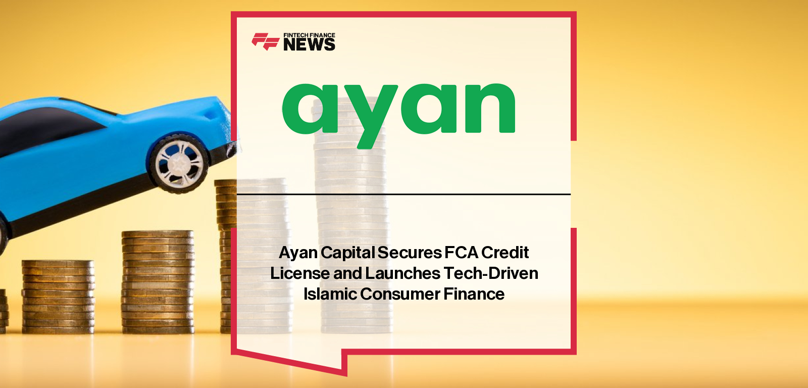 Ayan Capital secures FCA authorisation to offer Shariah-compliant consumer car finance in the UK, expanding beyond B2B lending and advancing its vision for a digitally enabled Islamic finance ecosystem.