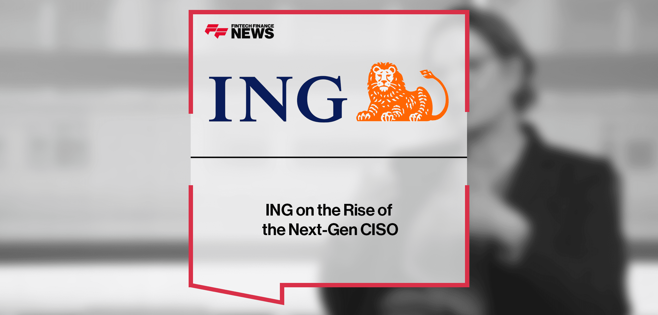 ING on the Rise of the Next-Gen CISO