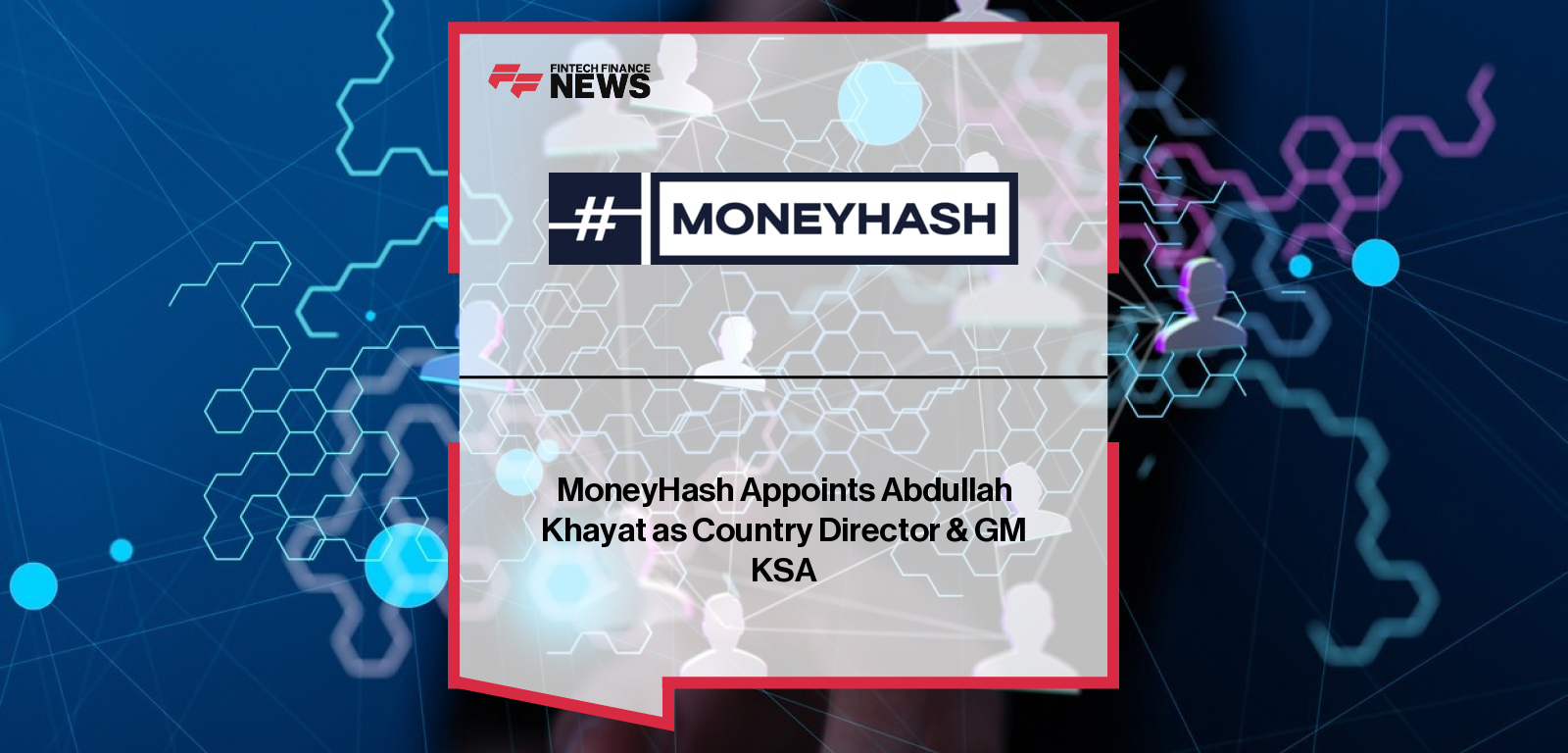 MoneyHash appoints Abdullah Khayat as Country Director & General Manager for Saudi Arabia to accelerate its regional fintech expansion under Vision 2030.