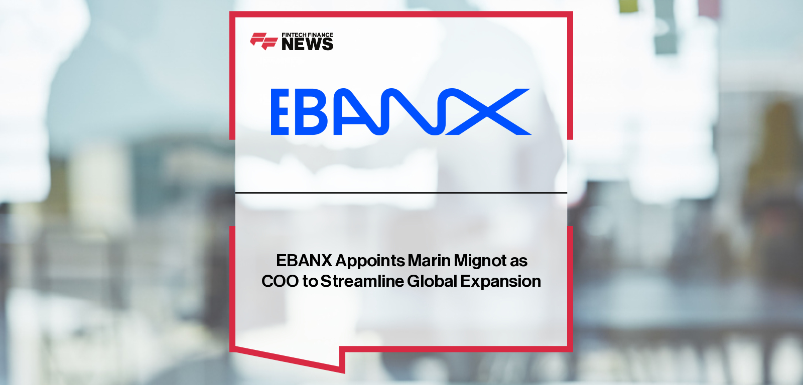 EBANX appoints Marin Mignot as Chief Operating Officer to strengthen global operations and support expansion across Latin America, Africa, and Southeast Asia.