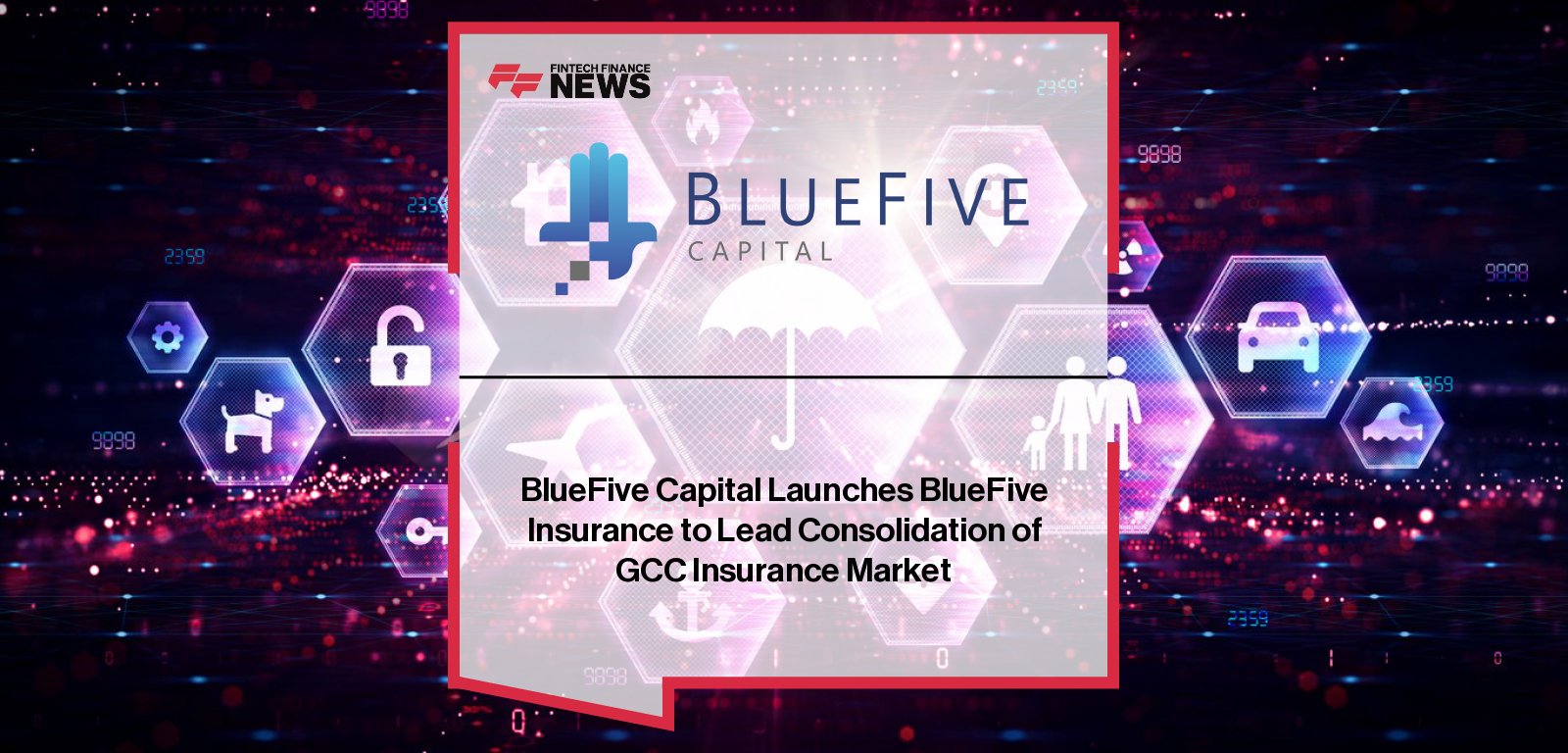 BlueFive Capital launches BlueFive Insurance, a new platform focused on consolidating, digitizing, and modernizing the fragmented GCC insurance market, with plans to acquire licensed insurers and build a leading digitally native insurance group across the region.
